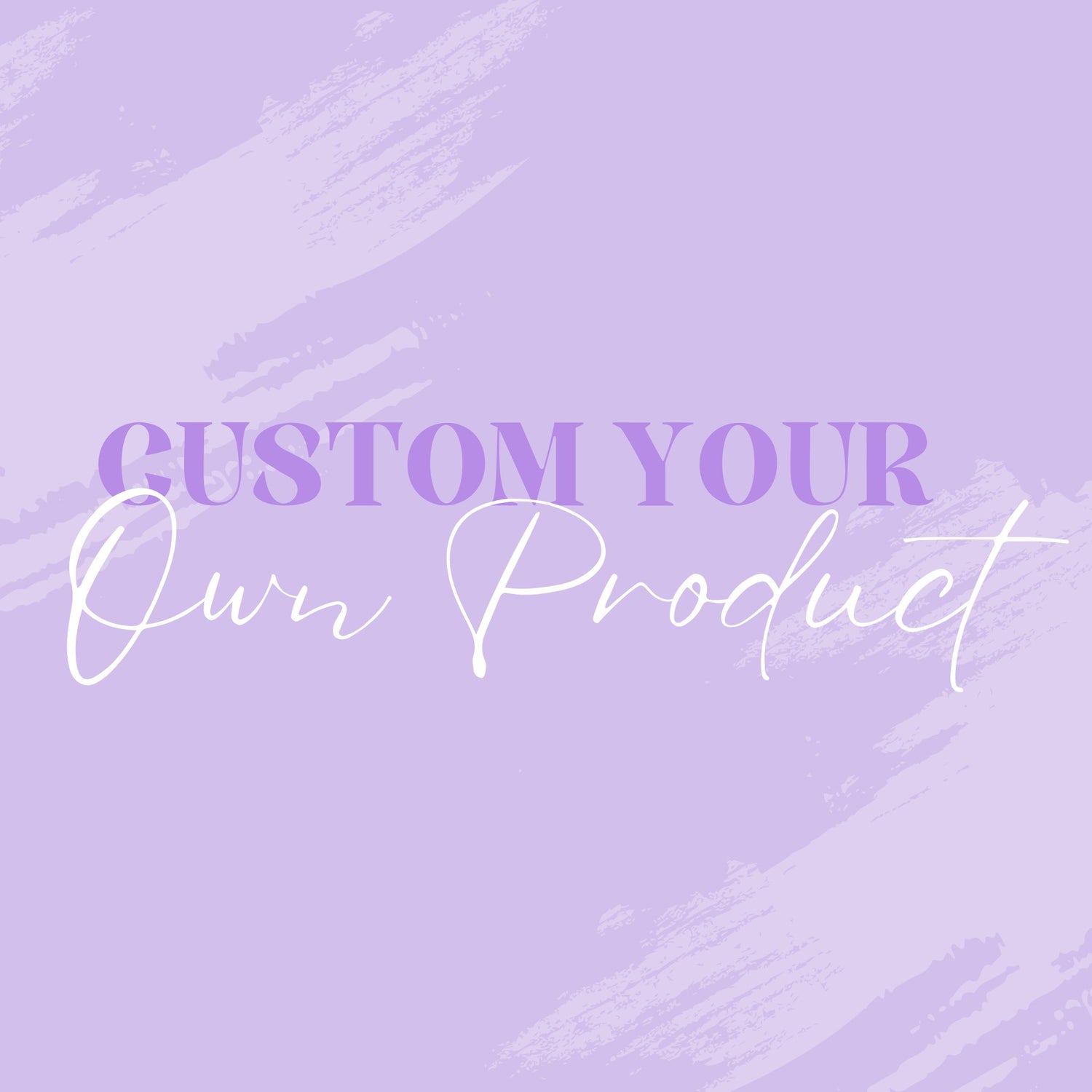 CUSTOM YOUR OWN PRODUCT